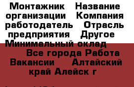 Монтажник › Название организации ­ Компания-работодатель › Отрасль предприятия ­ Другое › Минимальный оклад ­ 25 000 - Все города Работа » Вакансии   . Алтайский край,Алейск г.